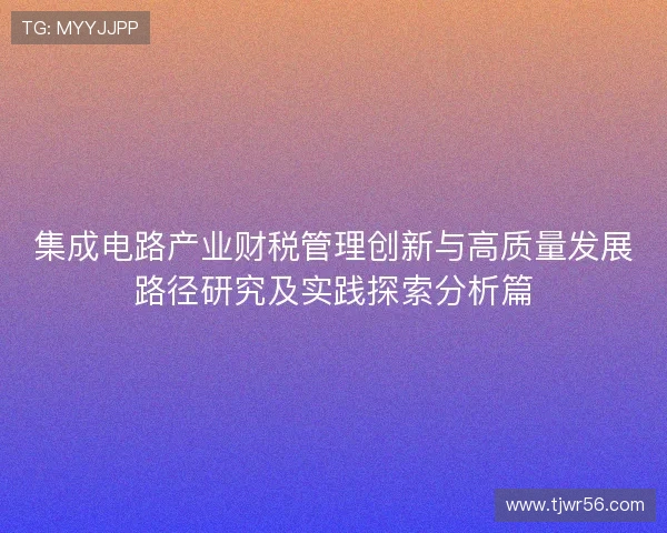 集成电路产业财税管理创新与高质量发展路径研究及实践探索分析篇